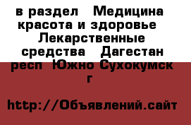  в раздел : Медицина, красота и здоровье » Лекарственные средства . Дагестан респ.,Южно-Сухокумск г.